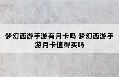 梦幻西游手游有月卡吗 梦幻西游手游月卡值得买吗